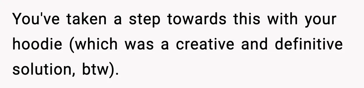 Influencer Mom Explodes After Teen Refuses To Be Content Anymore You've taken a step towards this with your hoodie (which was a creative and definitive solution, btw).