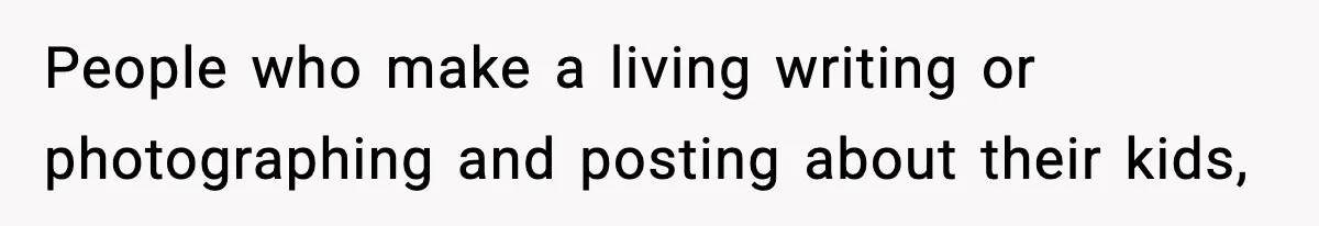 Influencer Mom Explodes After Teen Refuses To Be Content Anymore People who make a living writing or photographing and posting about their kids,