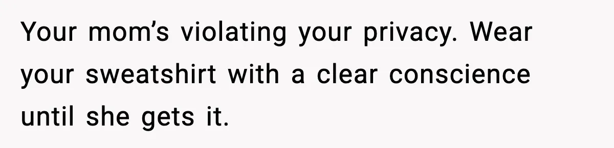 Influencer Mom Explodes After Teen Refuses To Be Content Anymore Your mom’s violating your privacy. Wear your sweatshirt with a clear conscience until she gets it.