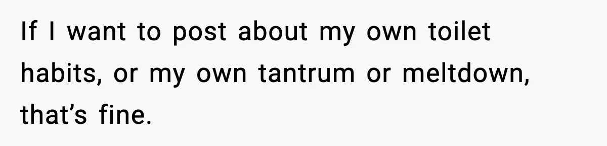 Influencer Mom Explodes After Teen Refuses To Be Content Anymore If I want to post about my own toilet habits, or my own tantrum or meltdown, that’s fine.