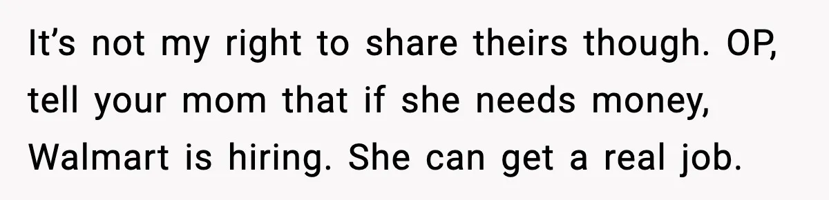 Influencer Mom Explodes After Teen Refuses To Be Content Anymore It’s not my right to share theirs though. OP, tell your mom that if she needs money, Walmart is hiring. She can get a real job.