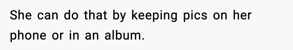Influencer Mom Explodes After Teen Refuses To Be Content Anymore She can do that by keeping pics on her phone or in an album.