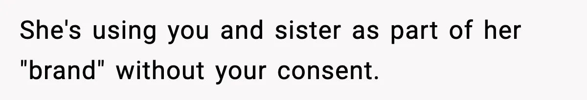 Influencer Mom Explodes After Teen Refuses To Be Content Anymore She's using you and sister as part of her "brand" without your consent.