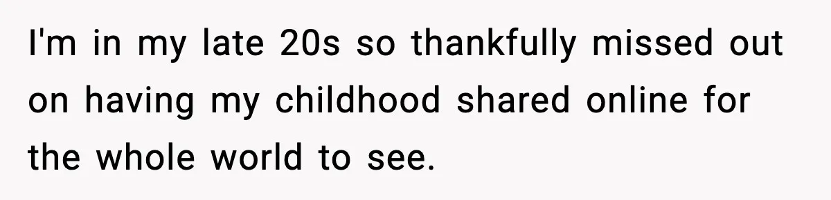 Influencer Mom Explodes After Teen Refuses To Be Content Anymore I'm in my late 20s so thankfully missed out on having my childhood shared online for the whole world to see.