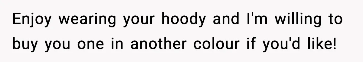 Influencer Mom Explodes After Teen Refuses To Be Content Anymore Enjoy wearing your hoody and I'm willing to buy you one in another colour if you'd like!