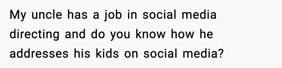 Influencer Mom Explodes After Teen Refuses To Be Content Anymore My uncle has a job in social media directing and do you know how he addresses his kids on social media?