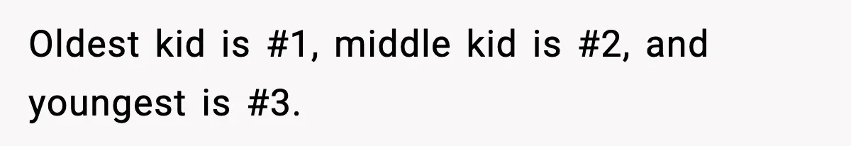 Influencer Mom Explodes After Teen Refuses To Be Content Anymore Oldest kid is #1, middle kid is #2, and youngest is #3.