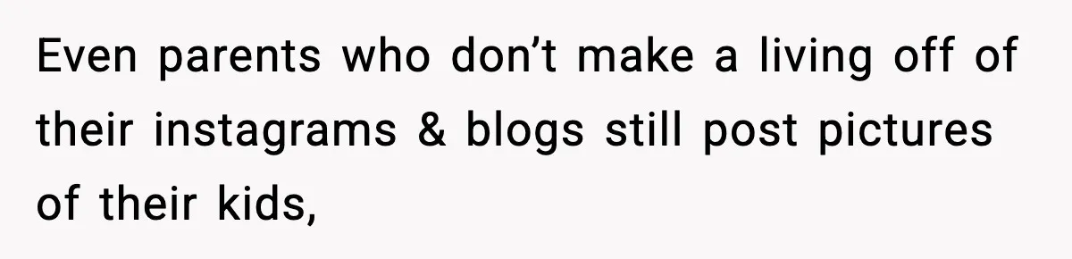 Influencer Mom Explodes After Teen Refuses To Be Content Anymore Even parents who don’t make a living off of their instagrams & blogs still post pictures of their kids,