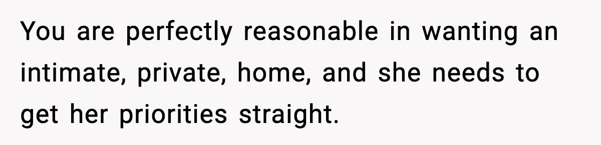 Influencer Mom Explodes After Teen Refuses To Be Content Anymore You are perfectly reasonable in wanting an intimate, private, home, and she needs to get her priorities straight.