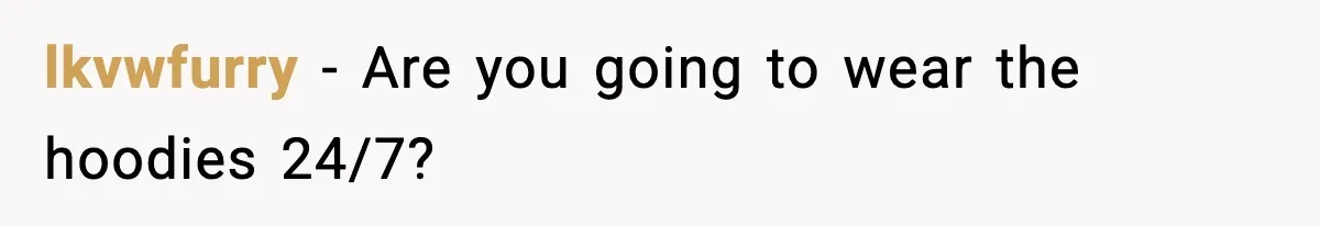 Influencer Mom Explodes After Teen Refuses To Be Content Anymore lkvwfurry − Are you going to wear the hoodies 24/7?