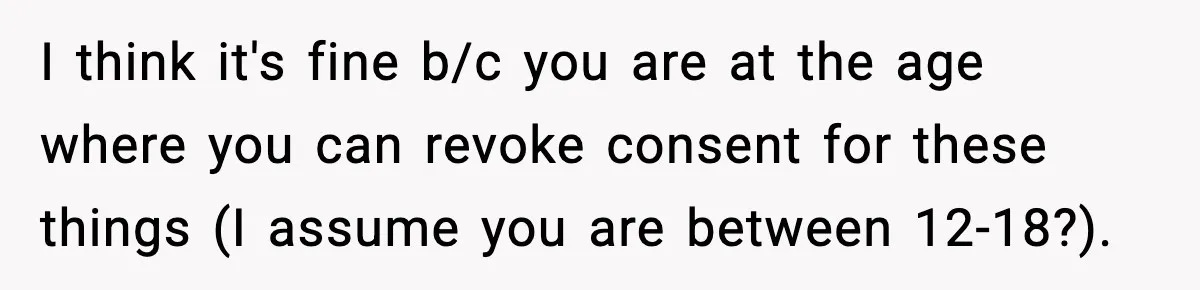 Influencer Mom Explodes After Teen Refuses To Be Content Anymore I think it's fine b/c you are at the age where you can revoke consent for these things (I assume you are between 12-18?).