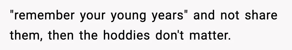 Influencer Mom Explodes After Teen Refuses To Be Content Anymore "remember your young years" and not share them, then the hoddies don't matter.