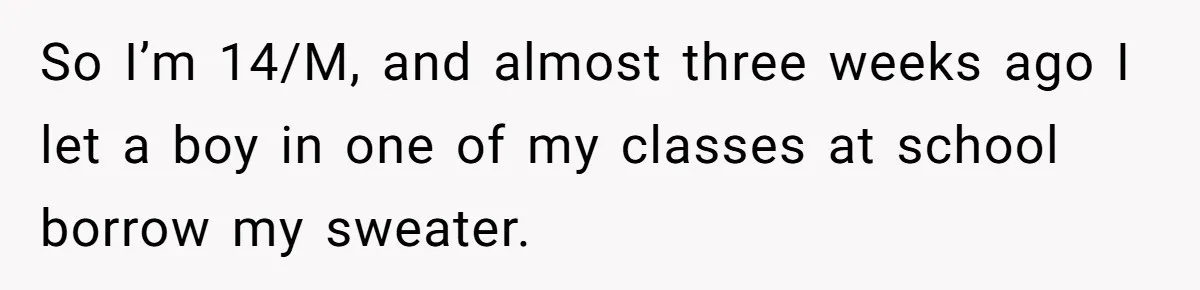 A 14-Year-Old Battles Himself Over Reclaiming His Sentimental Sweater From A Late Classmate's Family So I’m 14/M, and almost three weeks ago I let a boy in one of my classes at school borrow my sweater.