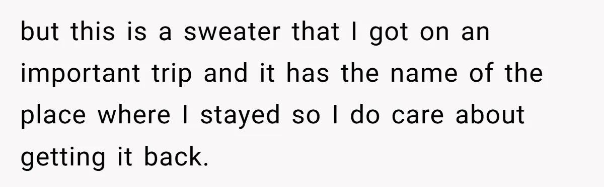 A 14-Year-Old Battles Himself Over Reclaiming His Sentimental Sweater From A Late Classmate's Family but this is a sweater that I got on an important trip and it has the name of the place where I stayed so I do care about getting it...