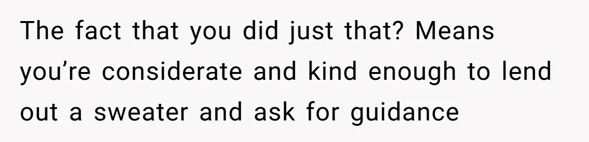 A 14-Year-Old Battles Himself Over Reclaiming His Sentimental Sweater From A Late Classmate's Family The fact that you did just that? Means you’re considerate and kind enough to lend out a sweater and ask for guidance