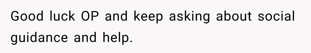 A 14-Year-Old Battles Himself Over Reclaiming His Sentimental Sweater From A Late Classmate's Family Good luck OP and keep asking about social guidance and help.