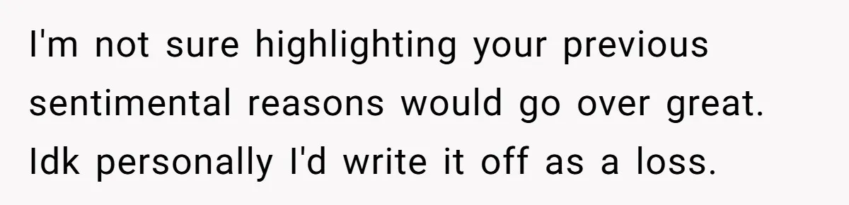A 14-Year-Old Battles Himself Over Reclaiming His Sentimental Sweater From A Late Classmate's Family I'm not sure highlighting your previous sentimental reasons would go over great. Idk personally I'd write it off as a loss.