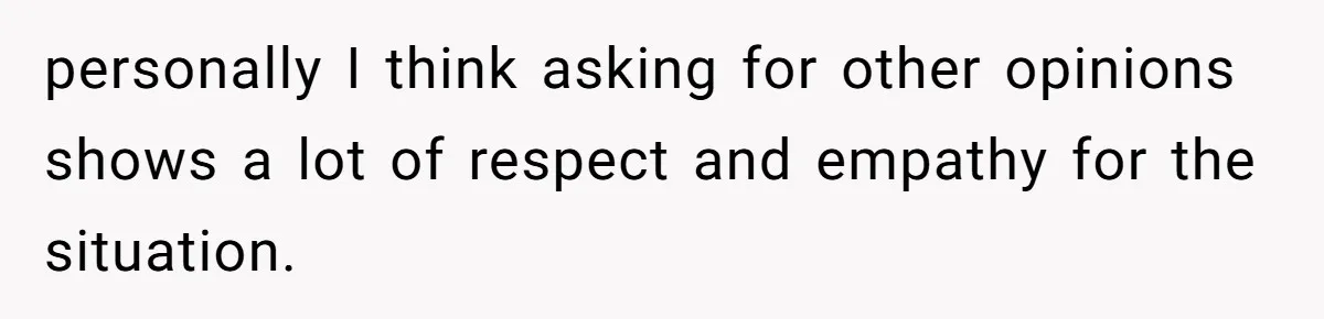 A 14-Year-Old Battles Himself Over Reclaiming His Sentimental Sweater From A Late Classmate's Family personally I think asking for other opinions shows a lot of respect and empathy for the situation.