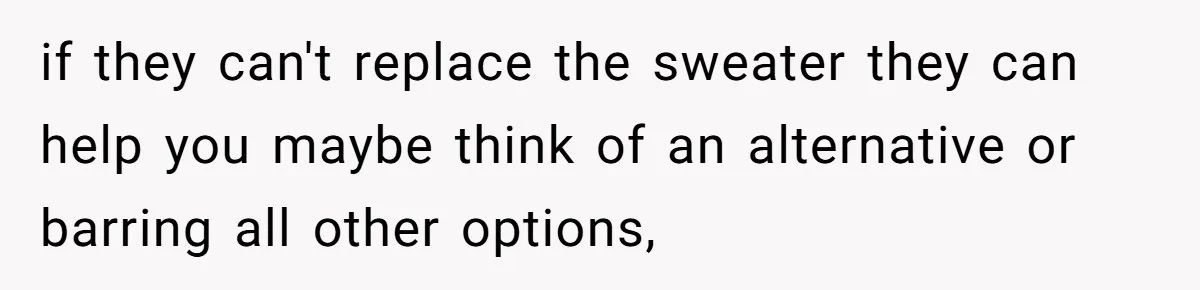 A 14-Year-Old Battles Himself Over Reclaiming His Sentimental Sweater From A Late Classmate's Family if they can't replace the sweater they can help you maybe think of an alternative or barring all other options,