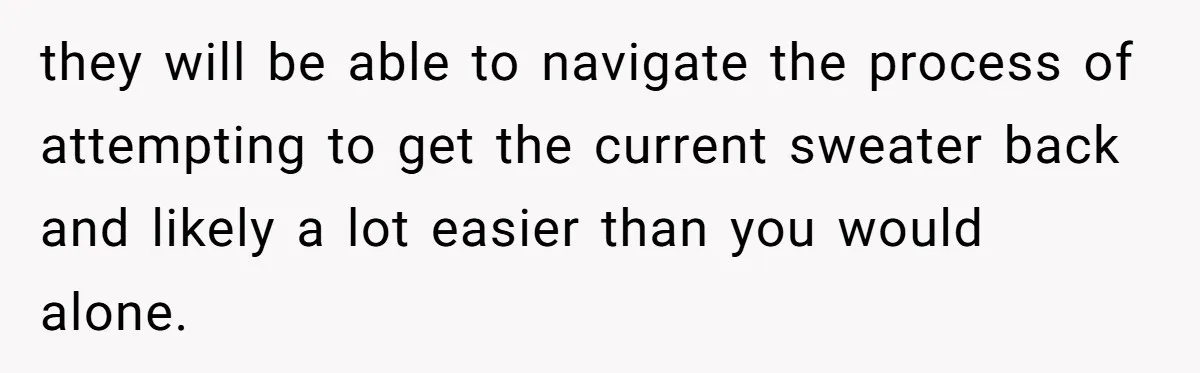 A 14-Year-Old Battles Himself Over Reclaiming His Sentimental Sweater From A Late Classmate's Family they will be able to navigate the process of attempting to get the current sweater back and likely a lot easier than you would alone.