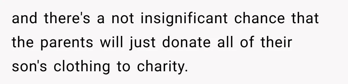 A 14-Year-Old Battles Himself Over Reclaiming His Sentimental Sweater From A Late Classmate's Family and there's a not insignificant chance that the parents will just donate all of their son's clothing to charity.