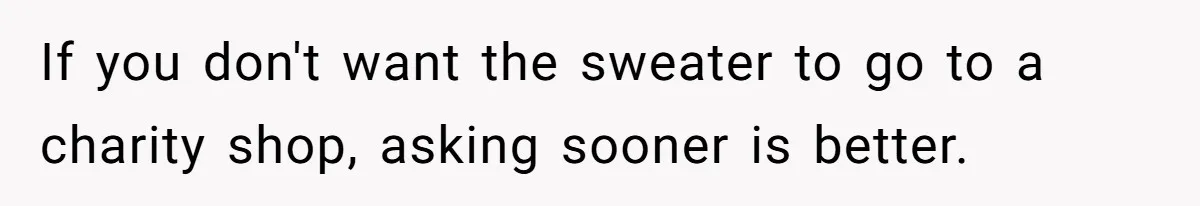 A 14-Year-Old Battles Himself Over Reclaiming His Sentimental Sweater From A Late Classmate's Family If you don't want the sweater to go to a charity shop, asking sooner is better.