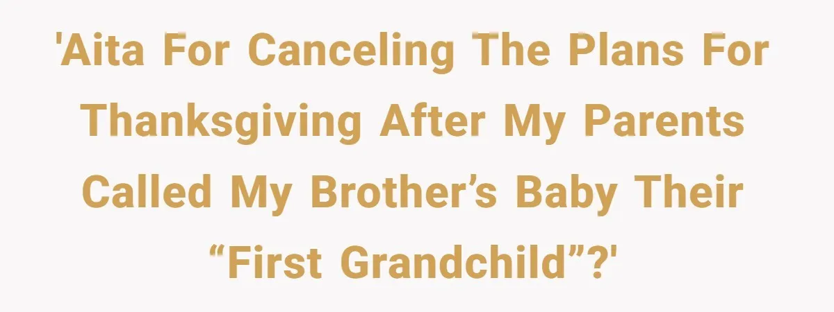 Parents Call Son's New Baby Their “First Grandchild”, Daughter Cancels Thanksgiving On The Spot 'AITA for canceling the plans for Thanksgiving after my parents called my brother’s baby their “first grandchild”?'
