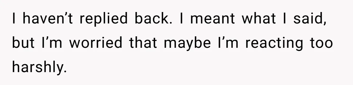 Parents Call Son's New Baby Their “First Grandchild”, Daughter Cancels Thanksgiving On The Spot I haven’t replied back. I meant what I said, but I’m worried that maybe I’m reacting too harshly.