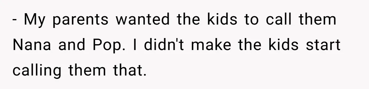 Parents Call Son's New Baby Their “First Grandchild”, Daughter Cancels Thanksgiving On The Spot - My parents wanted the kids to call them Nana and Pop. I didn't make the kids start calling them that.