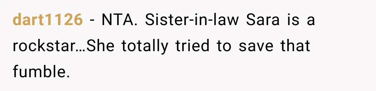 Parents Call Son's New Baby Their “First Grandchild”, Daughter Cancels Thanksgiving On The Spot dart1126 − NTA. Sister-in-law Sara is a rockstar…She totally tried to save that fumble.