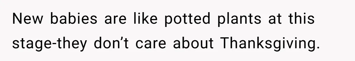 Parents Call Son's New Baby Their “First Grandchild”, Daughter Cancels Thanksgiving On The Spot New babies are like potted plants at this stage-they don’t care about Thanksgiving.