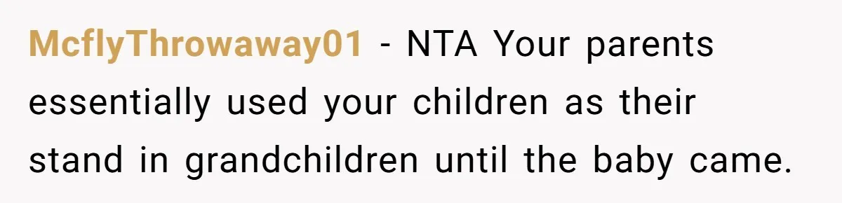 Parents Call Son's New Baby Their “First Grandchild”, Daughter Cancels Thanksgiving On The Spot McflyThrowaway01 − NTA Your parents essentially used your children as their stand in grandchildren until the baby came.