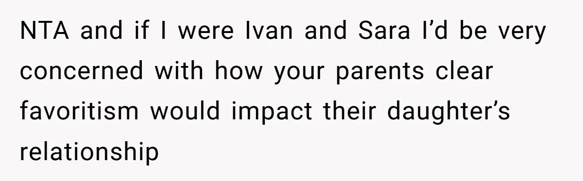 Parents Call Son's New Baby Their “First Grandchild”, Daughter Cancels Thanksgiving On The Spot NTA and if I were Ivan and Sara I’d be very concerned with how your parents clear favoritism would impact their daughter’s relationship