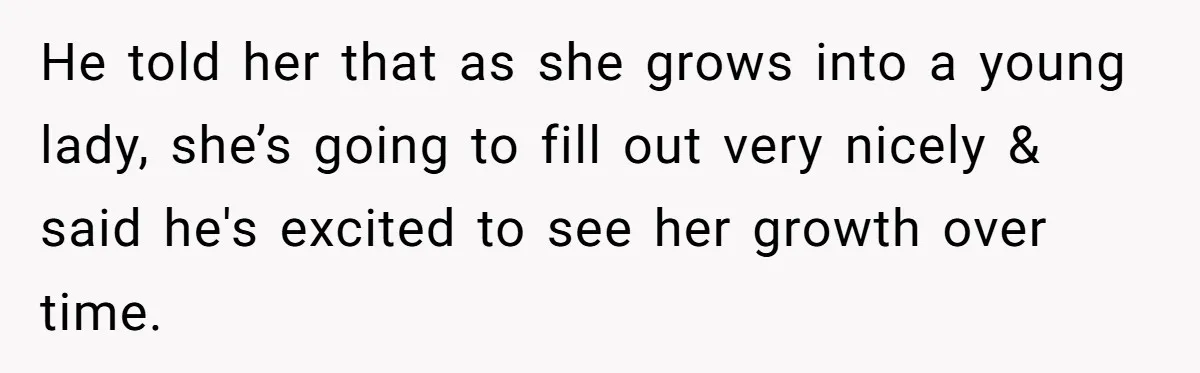Mom Calls Out Teacher After He Makes Disturbing Comment About Her Daughter’s Body He told her that as she grows into a young lady, she’s going to fill out very nicely & said he's excited to see her growth over time.