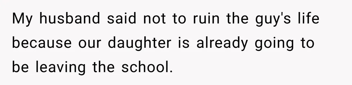 Mom Calls Out Teacher After He Makes Disturbing Comment About Her Daughter’s Body My husband said not to ruin the guy's life because our daughter is already going to be leaving the school.
