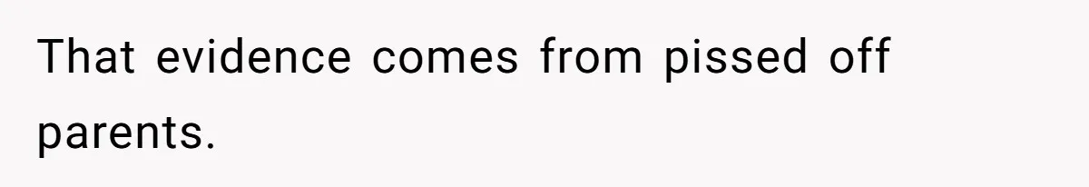 Mom Calls Out Teacher After He Makes Disturbing Comment About Her Daughter’s Body That evidence comes from pissed off parents.