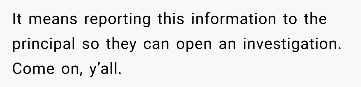 Mom Calls Out Teacher After He Makes Disturbing Comment About Her Daughter’s Body It means reporting this information to the principal so they can open an investigation. Come on, y’all.