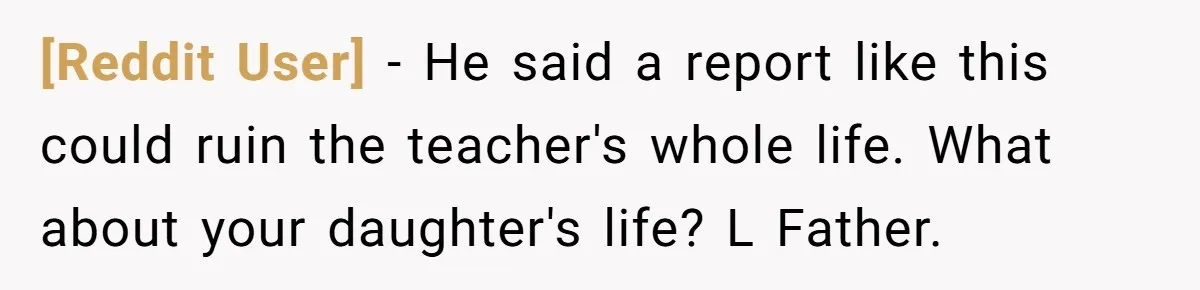 [Reddit User] − He said a report like this could ruin the teacher's whole life. What about your daughter's life? L Father.