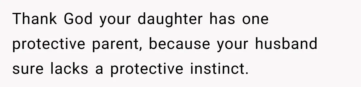 Mom Calls Out Teacher After He Makes Disturbing Comment About Her Daughter’s Body Thank God your daughter has one protective parent, because your husband sure lacks a protective instinct.