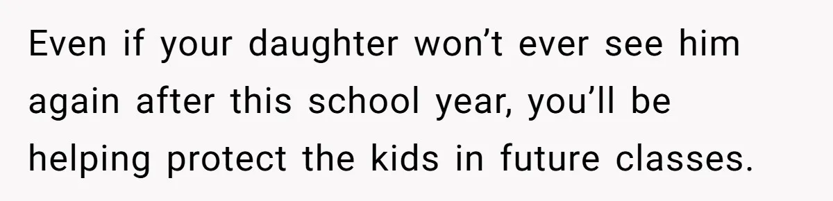Mom Calls Out Teacher After He Makes Disturbing Comment About Her Daughter’s Body Even if your daughter won’t ever see him again after this school year, you’ll be helping protect the kids in future classes.