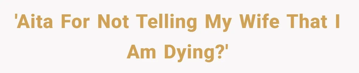 Husband Learns He Has One Year Left But Refuses To Tell His Wife, Internet Explodes 'AITA for not telling my wife that I am dying?'