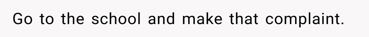 Mom Calls Out Teacher After He Makes Disturbing Comment About Her Daughter’s Body Go to the school and make that complaint.