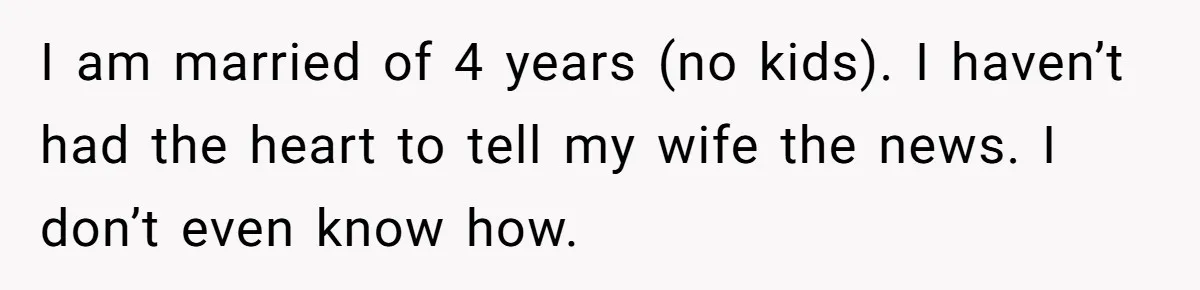 Husband Learns He Has One Year Left But Refuses To Tell His Wife, Internet Explodes I am married of 4 years (no kids). I haven’t had the heart to tell my wife the news. I don’t even know how.