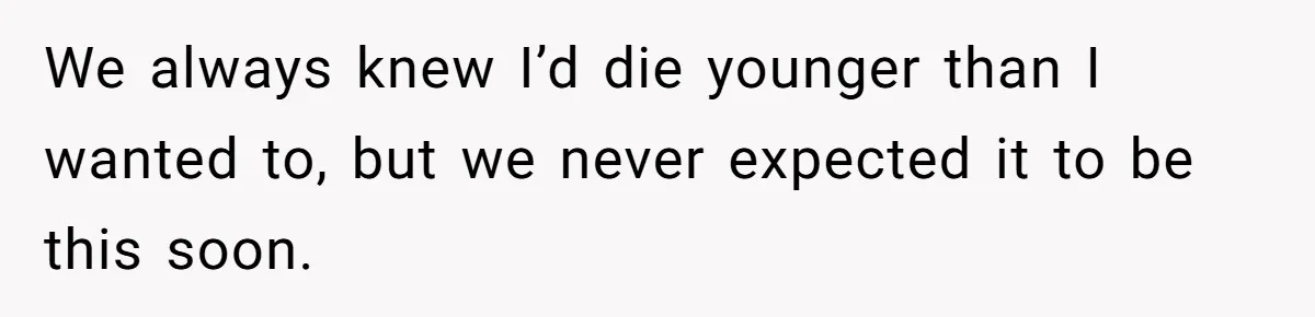 Husband Learns He Has One Year Left But Refuses To Tell His Wife, Internet Explodes We always knew I’d die younger than I wanted to, but we never expected it to be this soon.