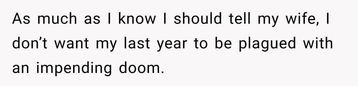 Husband Learns He Has One Year Left But Refuses To Tell His Wife, Internet Explodes As much as I know I should tell my wife, I don’t want my last year to be plagued with an impending doom.