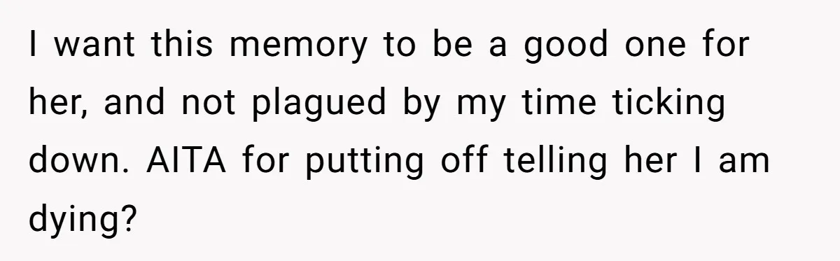 Husband Learns He Has One Year Left But Refuses To Tell His Wife, Internet Explodes I want this memory to be a good one for her, and not plagued by my time ticking down. AITA for putting off telling her I am dying?