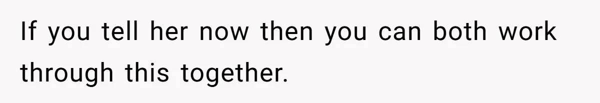 Husband Learns He Has One Year Left But Refuses To Tell His Wife, Internet Explodes If you tell her now then you can both work through this together.