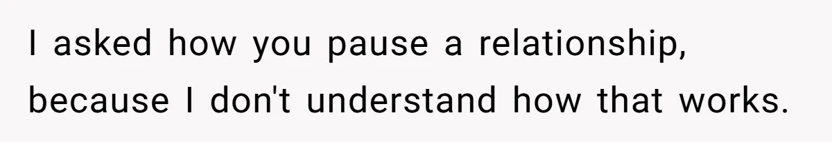 Woman Adopts Allergic Boyfriend's Worst Nightmare After He Vanishes For Six Weeks On 'Pause' I asked how you pause a relationship, because I don't understand how that works.