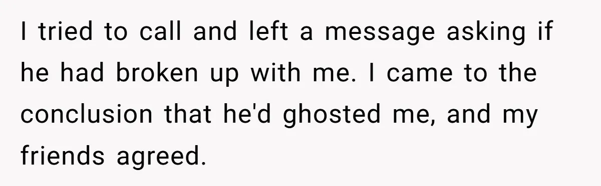 Woman Adopts Allergic Boyfriend's Worst Nightmare After He Vanishes For Six Weeks On 'Pause' I tried to call and left a message asking if he had broken up with me. I came to the conclusion that he'd ghosted me, and my friends agreed.