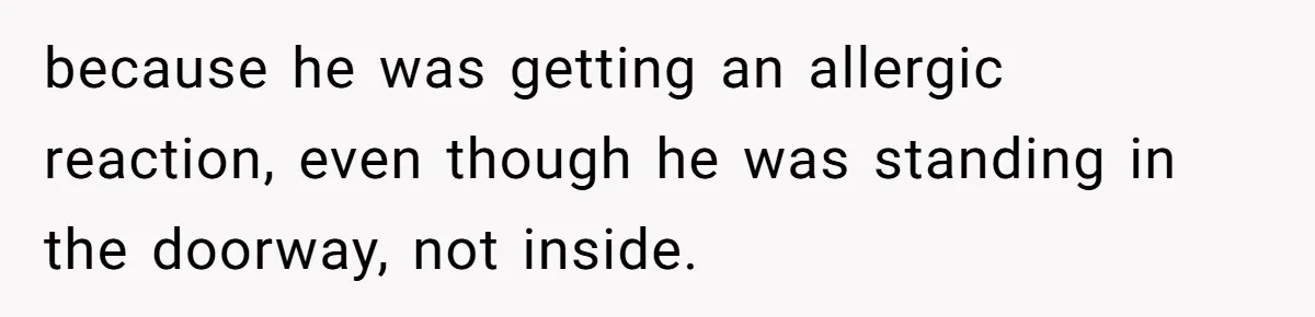Woman Adopts Allergic Boyfriend's Worst Nightmare After He Vanishes For Six Weeks On 'Pause' because he was getting an allergic reaction, even though he was standing in the doorway, not inside.